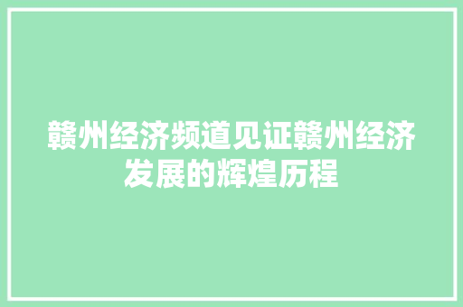 赣州经济频道见证赣州经济发展的辉煌历程 赣州经济频道见证赣州经济发展的辉煌历程