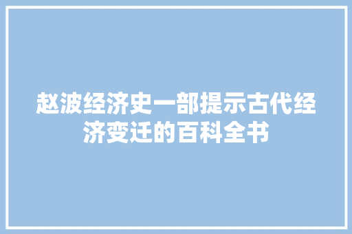 赵波经济史一部提示古代经济变迁的百科全书 赵波经济史一部提示古代经济变迁的百科全书