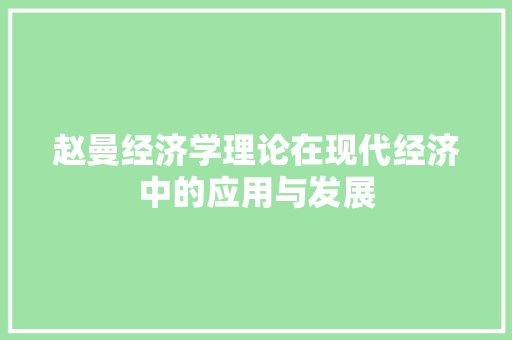 赵曼经济学理论在现代经济中的应用与发展 赵曼经济学理论在现代经济中的应用与发展