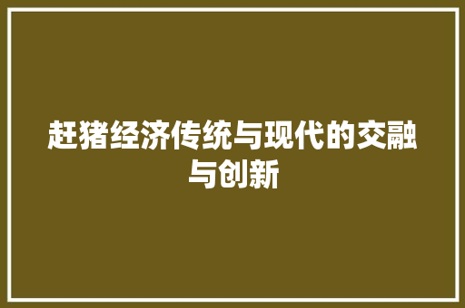 赶猪经济传统与现代的交融与创新