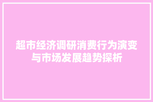 超市经济调研消费行为演变与市场发展趋势探析 超市经济调研消费行为演变与市场发展趋势探析