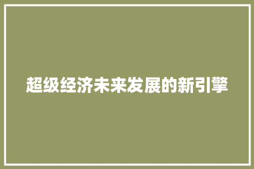 超级经济未来发展的新引擎 超级经济未来发展的新引擎