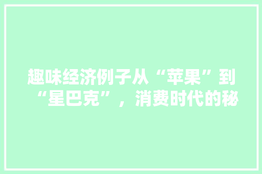 趣味经济例子从“苹果”到“星巴克”,消费时代的秘密 趣味经济例子从“苹果”到“星巴克”,消费时代的秘密