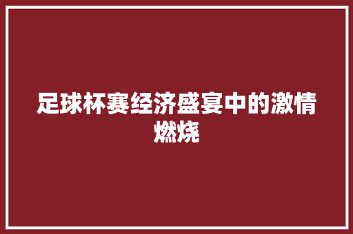 足球杯赛经济盛宴中的激情燃烧 足球杯赛经济盛宴中的激情燃烧