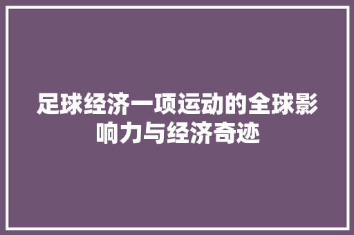 足球经济一项运动的全球影响力与经济奇迹 足球经济一项运动的全球影响力与经济奇迹