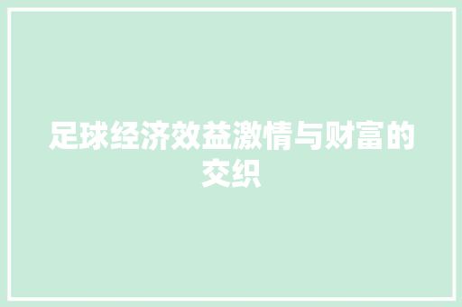 足球经济效益激情与财富的交织 足球经济效益激情与财富的交织