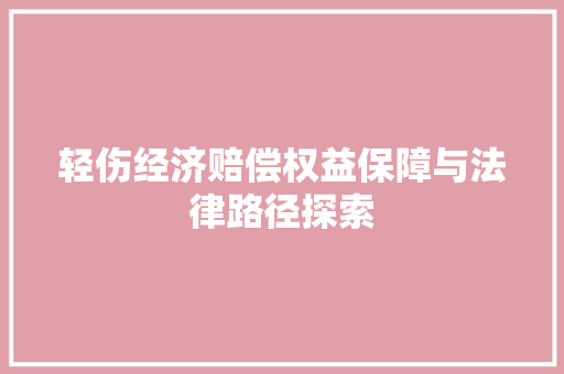 轻伤经济赔偿权益保障与法律路径探索 轻伤经济赔偿权益保障与法律路径探索
