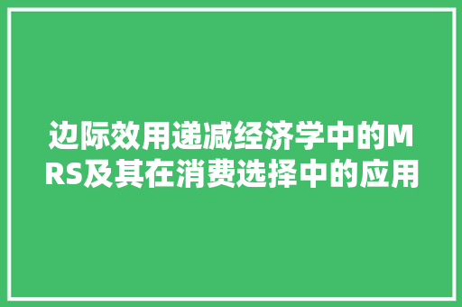 边际效用递减经济学中的MRS及其在消费选择中的应用 边际效用递减经济学中的MRS及其在消费选择中的应用