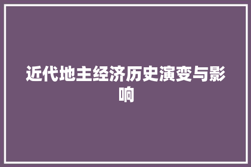 近代地主经济历史演变与影响 近代地主经济历史演变与影响