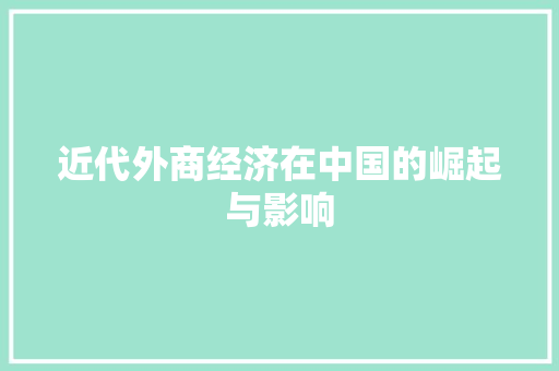 近代外商经济在中国的崛起与影响 近代外商经济在中国的崛起与影响