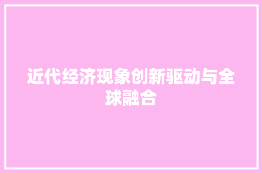 近代经济现象创新驱动与全球融合 近代经济现象创新驱动与全球融合