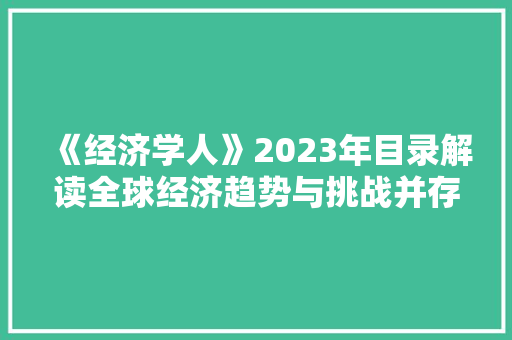 《经济学人》2023年目录解读全球经济趋势与挑战并存 《经济学人》2023年目录解读全球经济趋势与挑战并存