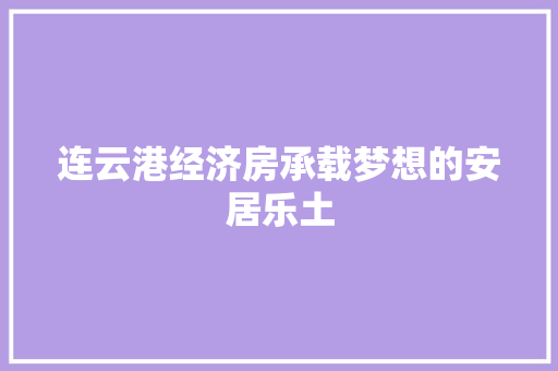 连云港经济房承载梦想的安居乐土 连云港经济房承载梦想的安居乐土