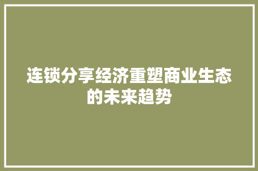 连锁分享经济重塑商业生态的未来趋势 连锁分享经济重塑商业生态的未来趋势