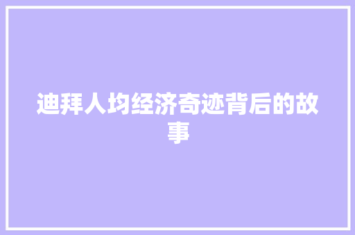迪拜人均经济奇迹背后的故事 迪拜人均经济奇迹背后的故事