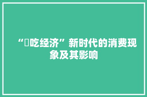“暃吃经济”新时代的消费现象及其影响 “暃吃经济”新时代的消费现象及其影响