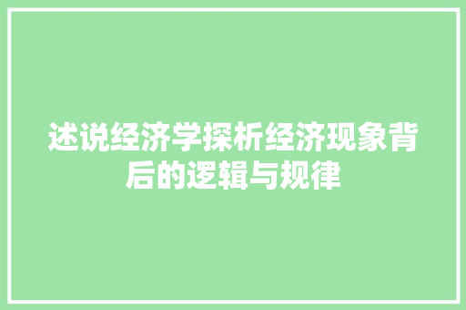 述说经济学探析经济现象背后的逻辑与规律 述说经济学探析经济现象背后的逻辑与规律