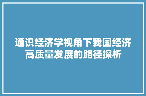 通识经济学视角下我国经济高质量发展的路径探析 通识经济学视角下我国经济高质量发展的路径探析