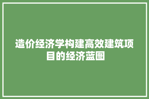 造价经济学构建高效建筑项目的经济蓝图