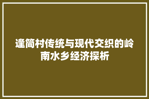 逢简村传统与现代交织的岭南水乡经济探析 逢简村传统与现代交织的岭南水乡经济探析