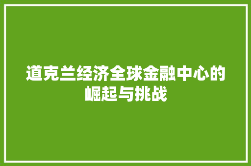 道克兰经济全球金融中心的崛起与挑战 道克兰经济全球金融中心的崛起与挑战