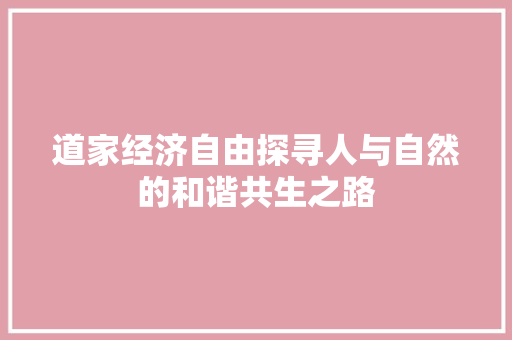 道家经济自由探寻人与自然的和谐共生之路 道家经济自由探寻人与自然的和谐共生之路