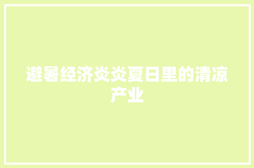 避暑经济炎炎夏日里的清凉产业 避暑经济炎炎夏日里的清凉产业