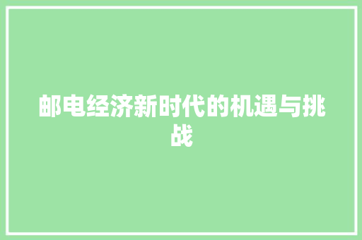 邮电经济新时代的机遇与挑战 邮电经济新时代的机遇与挑战