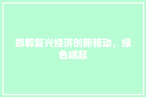 邯郸复兴经济创新驱动,绿色崛起 邯郸复兴经济创新驱动,绿色崛起