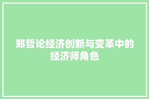 郑哲论经济创新与变革中的经济师角色 郑哲论经济创新与变革中的经济师角色