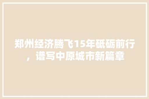郑州经济腾飞15年砥砺前行，谱写中原城市新篇章