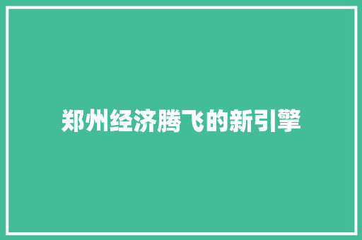 郑州经济腾飞的新引擎 郑州经济腾飞的新引擎