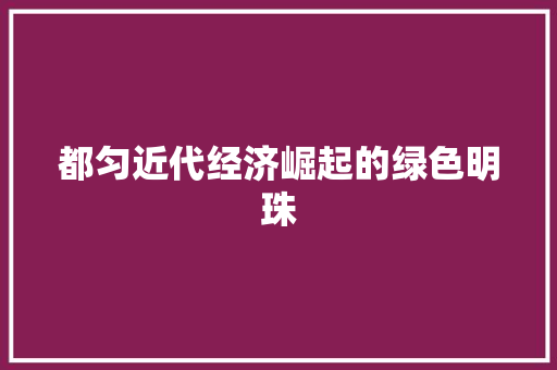 都匀近代经济崛起的绿色明珠 都匀近代经济崛起的绿色明珠