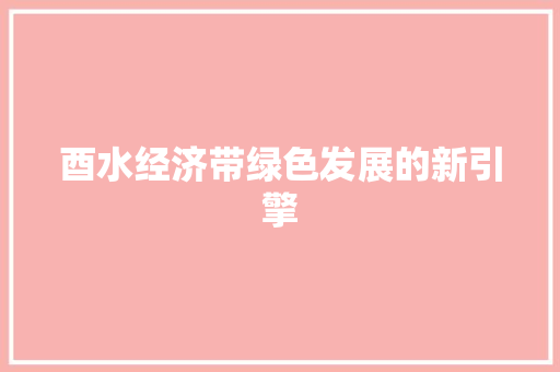 酉水经济带绿色发展的新引擎 酉水经济带绿色发展的新引擎
