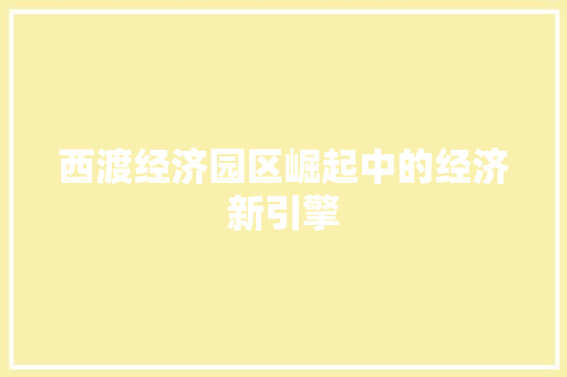 西渡经济园区崛起中的经济新引擎 西渡经济园区崛起中的经济新引擎