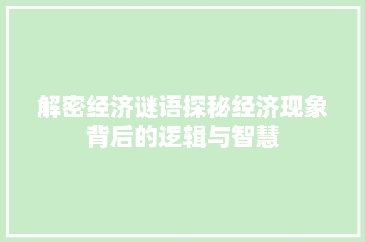 解密经济谜语探秘经济现象背后的逻辑与智慧 解密经济谜语探秘经济现象背后的逻辑与智慧