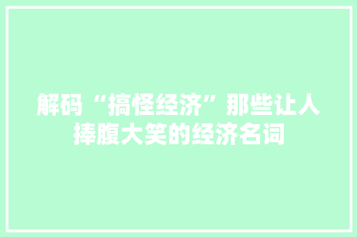 解码“搞怪经济”那些让人捧腹大笑的经济名词
