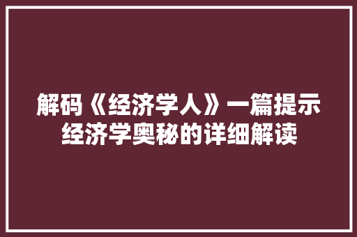 解码《经济学人》一篇提示经济学奥秘的详细解读 解码《经济学人》一篇提示经济学奥秘的详细解读