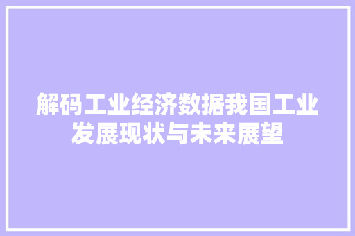 解码工业经济数据我国工业发展现状与未来展望