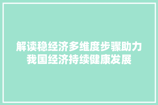 解读稳经济多维度步骤助力我国经济持续健康发展 解读稳经济多维度步骤助力我国经济持续健康发展