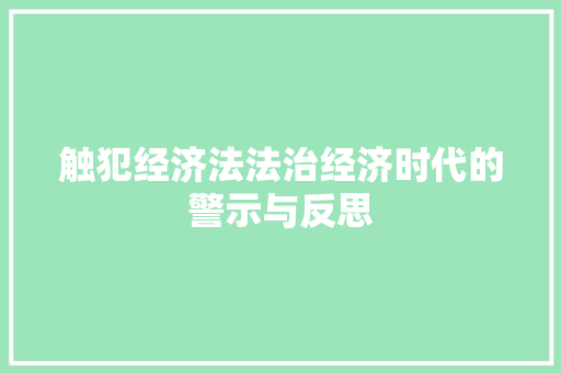 触犯经济法法治经济时代的警示与反思 触犯经济法法治经济时代的警示与反思