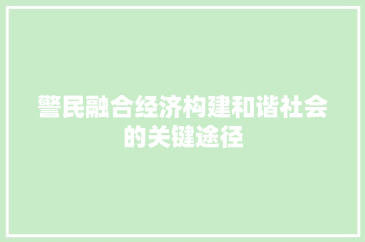 警民融合经济构建和谐社会的关键途径 警民融合经济构建和谐社会的关键途径