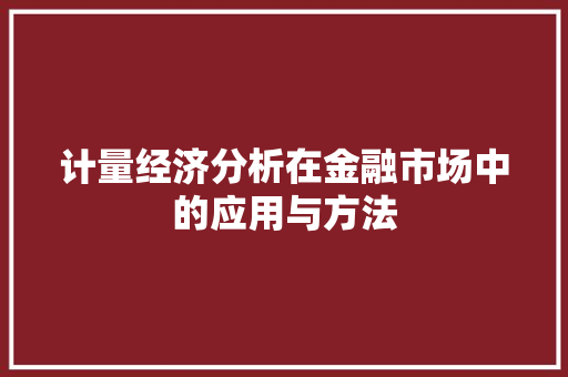 计量经济分析在金融市场中的应用与方法 计量经济分析在金融市场中的应用与方法