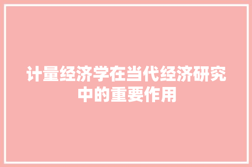 计量经济学在当代经济研究中的重要作用