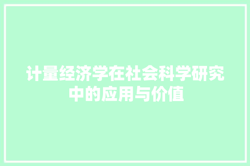 计量经济学在社会科学研究中的应用与价值 计量经济学在社会科学研究中的应用与价值