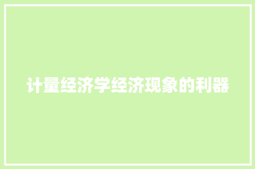 计量经济学经济现象的利器 计量经济学经济现象的利器
