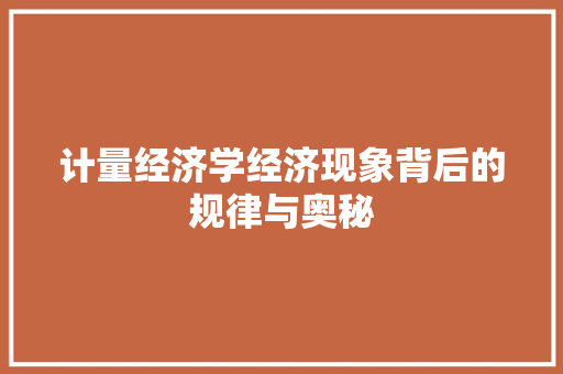 计量经济学经济现象背后的规律与奥秘 计量经济学经济现象背后的规律与奥秘