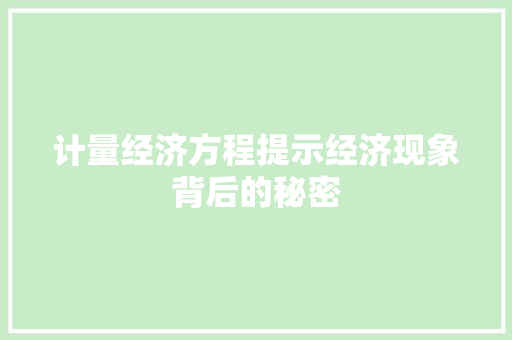 计量经济方程提示经济现象背后的秘密 计量经济方程提示经济现象背后的秘密