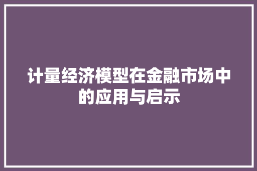 计量经济模型在金融市场中的应用与启示