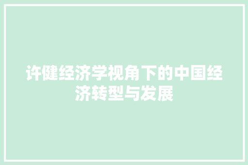 许健经济学视角下的中国经济转型与发展 许健经济学视角下的中国经济转型与发展